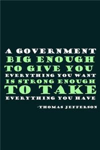 A Government Big Enough To Give You Everything You Want Is Strong Enough To Take Everything You Have