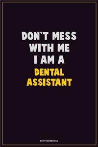 Don't Mess With Me, I Am A Dental Assistant