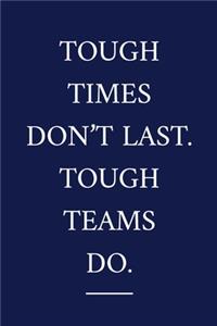 Tough Times Don't Last. Tough Teams Do.