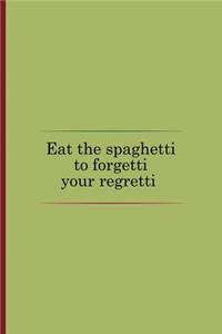 Eat The Spaghetti To Forgetti Your Regretti