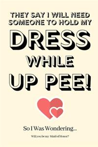 They Say I Will Need Someone to Hold My Dress While Up Pee! So I Was Wondering Will you be my Maid of Honor
