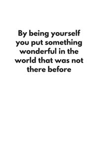 By being yourself you put something wonderful in the world that was not there before
