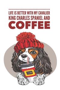 Life is Better With My Cavalier King Charles Spaniel and Coffee
