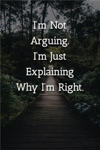 I'm Not Arguing.I'm Just Explaining Why I'm Right. Notebook
