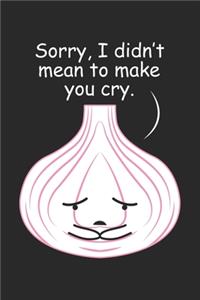 Sorry, I didn't mean to make you cry.