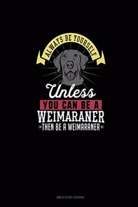Always Be Yourself Unless You Can Be A Weimaraner Then Be A Weimaraner