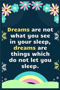 Dreams are not what you see in your sleep, dreams are things which do not let you sleep