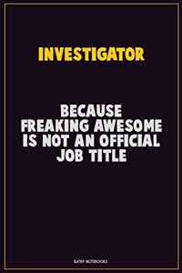 Investigator, Because Freaking Awesome Is Not An Official Job Title
