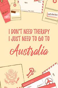 I Don't Need Therapy I Just Need To Go To Australia