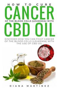 How to Cure Cancer of the Blood Cells (Leukemia) with CBD Oil