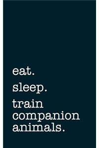 Eat. Sleep. Train Companion Animals. - Lined Notebook