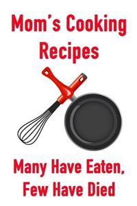 Mom's Cooking Recipes Many Have Eaten, Few Have Died: Men's/Women's Blank Recipe Book for Cooking, Baking, Grilling & More