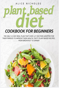 Plant-Based Diet Cookbook for beginners: The only 21-day meal plan that over 127 doctors adopted for their families to improve their health. Tasty plant-based recipes, from breakfast to din