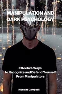 Manipulation and Dark Psychology: Effective Ways to Recognize and Defend Yourself from Manipulators