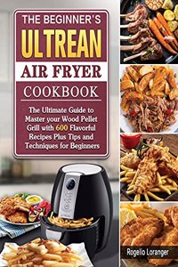 The Beginner's Ultrean Air Fryer Cookbook