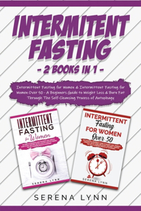 Intermittent Fasting: 2 Books in 1: Intermittent Fasting for Women & Intermittent Fasting for Women Over 50 - A Beginners Guide to Weight Loss & Burn Fat Through the Self