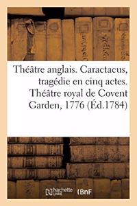 Théâtre Anglais. Caractacus, Tragédie En Cinq Actes, Sur Le Modele Des Tragédies Grecques