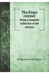 The King's Coroner Being a Complete Collection of the Statutes