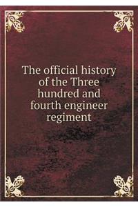 The official history of the Three hundred and fourth engineer regiment
