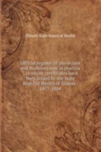 Official register of physicians and midwives now in practice : to whom certificates have been issued by the State Board of Health of Illinois : 1877-1884