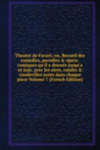 Theatre de Favart; ou, Recueil des comedies, parodies & opera-comiques qu'il a donnes jusqu'a ce jour, avec les aires, rondes & vaudevilles notes dans chaque piece Volume 7 (French Edition)