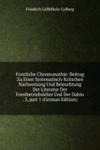 Forstliche Chrestomathie: Beitrag Zu Einer Systematisch-Kritschen Nachweisung Und Beleuchtung Der Literatur Der Forstbetriebslehre Und Der Dahin . 3, part 1 (German Edition)