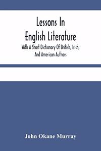 Lessons In English Literature With A Short Dictionary Of British, Irish, And American Authors