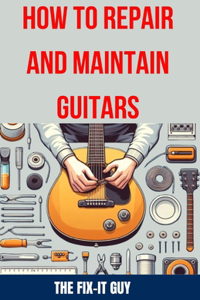 How to Repair and Maintain Guitars