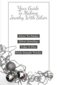 Your Guide To Making Jewelry With Silver
