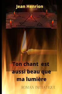 Ton chant est aussi beau que ma lumiere