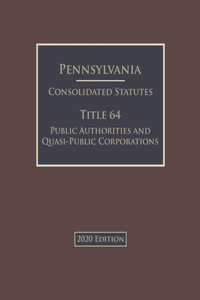 Pennsylvania Consolidated Statutes Title 64 Public Authorities and Quasi-Public Corporations 2020 Edition
