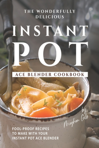 Wonderfully Delicious Instant Pot Ace Blender Cookbook