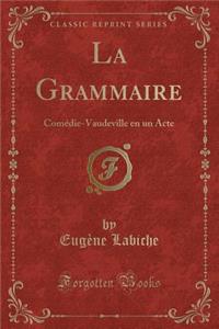 La Grammaire: Comï¿½die-Vaudeville En Un Acte (Classic Reprint)