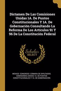 Dictamen De Las Comisiones Unidas 1A. De Puntos Constitucionales Y 1A. De Gobernación Consultando La Reforma De Los Artículos 91 Y 96 De La Constitución Federal