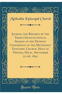 Journal and Reports of the Thirty-Seventh Annual Session of the Detroit Conference of the Methodist Episcopal Church, Held at Owosso, Mich., September 21-26, 1892 (Classic Reprint)