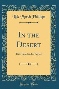 In the Desert: The Hinterland of Algiers (Classic Reprint)