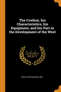 Cowboy, his Characteristics, his Equipment, and his Part in the Development of the West
