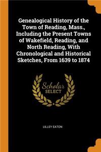 Genealogical History of the Town of Reading, Mass., Including the Present Towns of Wakefield, Reading, and North Reading, With Chronological and Historical Sketches, From 1639 to 1874