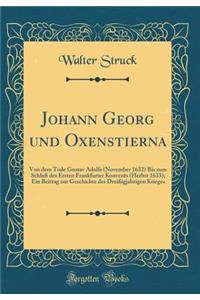 Johann Georg Und Oxenstierna: Von Dem Tode Gustav Adolfs (November 1632) Bis Zum Schluï¿½ Des Ersten Frankfurter Konvents (Herbst 1633); Ein Beitrag Zur Geschichte Des Dreiï¿½igjahrigen Krieges (Classic Reprint)