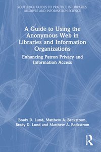 A Guide to Using the Anonymous Web in Libraries and Information Organizations