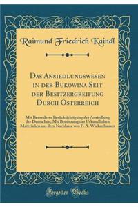 Das Ansiedlungswesen in Der Bukowina Seit Der Besitzergreifung Durch Osterreich: Mit Besonderer Berucksichtigung Der Ansiedlung Der Deutschen; Mit Benutzung Der Urkundlichen Materialien Aus Dem Nachlasse Von F. A. Wickenhauser (Classic Reprint)