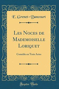 Les Noces de Mademoiselle Loriquet: ComÃ©die En Trois Actes (Classic Reprint)