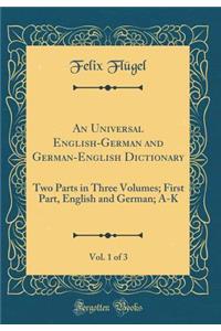 An Universal English-German and German-English Dictionary, Vol. 1 of 3: Two Parts in Three Volumes; First Part, English and German; A-K (Classic Reprint)