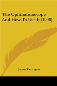 Ophthalmoscope And How To Use It (1906)