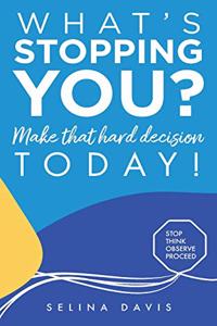 What's Stopping You? Make that hard decision today!