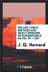 The Life, Public Services and Select Speeches of Rutherford B. Hayes
