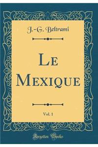 Le Mexique, Vol. 1 (Classic Reprint)