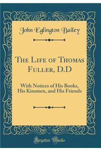The Life of Thomas Fuller, D.D: With Notices of His Books, His Kinsmen, and His Friends (Classic Reprint)