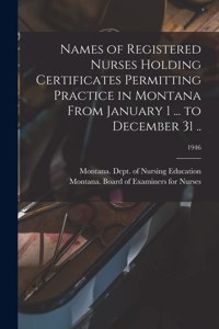 Names of Registered Nurses Holding Certificates Permitting Practice in Montana From January 1 ... to December 31 ..; 1946