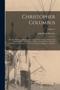 Christopher Columbus: His Life, His Works, His Remains: As Revealed by Original Printed and Manuscript Records, Together With an Essay On Peter Martyr of Anghera and Bart